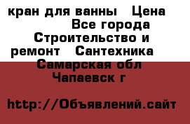 кран для ванны › Цена ­ 4 000 - Все города Строительство и ремонт » Сантехника   . Самарская обл.,Чапаевск г.